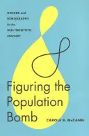 A népesedési bomba számbavétele: Nemek és demográfia a huszadik század közepén - Figuring the Population Bomb: Gender and Demography in the Mid-Twentieth Century