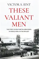 These Valiant Men: Nyolc brit katona története a második világháborúban a Távol-Keleten - These Valiant Men: The Story of Eight British Servicemen in World War II in the Far East