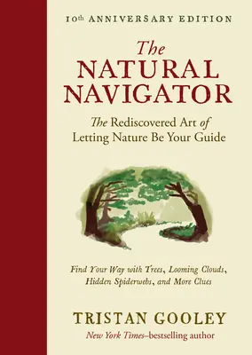 A természetes navigátor, tizedik évfordulós kiadás: Az újrafelfedezett művészet, hogy a természet legyen a vezetőnk - The Natural Navigator, Tenth Anniversary Edition: The Rediscovered Art of Letting Nature Be Your Guide