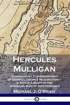 Hercules Mulligan: George Washington tábornok bizalmas levelezője - A szabadság fia az amerikai függetlenségi háborúban - Hercules Mulligan: Confidential Correspondent of General George Washington - A Son of Liberty in the American War of Independence