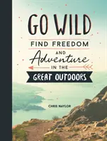 Go Wild - Találd meg a szabadságot és a kalandot a szabadban - Go Wild - Find Freedom and Adventure in the Great Outdoors