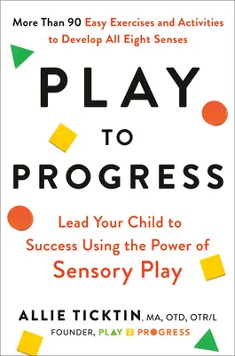 Játsszon a fejlődésért: Vezesse gyermekét a sikerhez az érzékszervi játék erejével - Play to Progress: Lead Your Child to Success Using the Power of Sensory Play