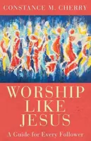 Imádkozz úgy, mint Jézus: A Guide for Every Follower - Worship Like Jesus: A Guide for Every Follower