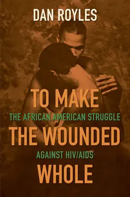 To Make the Wounded Whole: Az afroamerikaiak küzdelme a HIV/AIDS ellen - To Make the Wounded Whole: The African American Struggle Against Hiv/AIDS