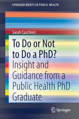 Phd-t csinálni vagy nem csinálni?: Insight and Guidance from a Public Health PhD Graduate - To Do or Not to Do a Phd?: Insight and Guidance from a Public Health PhD Graduate