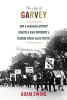 Věk Garveyho: Garvey: Jak jamajský aktivista vytvořil masové hnutí a změnil globální černošskou politiku - The Age of Garvey: How a Jamaican Activist Created a Mass Movement and Changed Global Black Politics