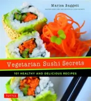 Vegetáriánus sushi-titkok: 101 egészséges és finom recept - Vegetarian Sushi Secrets: 101 Healthy and Delicious Recipes