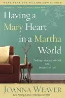 Mária-szívvel egy Márta-világban: Az Istennel való meghittség megtalálása az élet elfoglaltságában - Having a Mary Heart in a Martha World: Finding Intimacy with God in the Busyness of Life