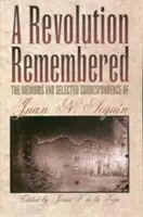 Egy emlékezetes forradalom: Segun emlékiratai és válogatott levelezései - A Revolution Remembered: The Memoirs and Selected Correspondence of Juan N. Segun