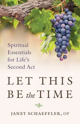 Legyen ez az idő: Lelki alapvetések az élet második ACT-jéhez - Let This Be the Time: Spiritual Essentials for Life's Second ACT