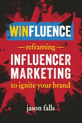 Winfluence: A befolyásoló marketing újragondolása a márka felpezsdítése érdekében - Winfluence: Reframing Influencer Marketing to Ignite Your Brand