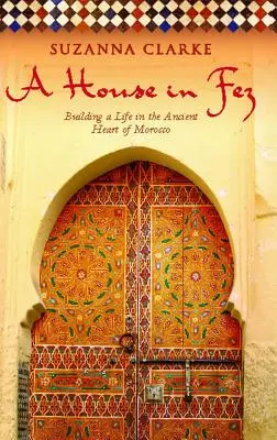 Egy ház Fezben: Életet építeni Marokkó ősi szívében - A House in Fez: Building a Life in the Ancient Heart of Morocco