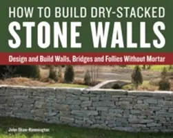 Hogyan építsünk szárazon rakott kőfalakat: Falak, hidak és dúcok tervezése és építése habarcs nélkül. - How to Build Dry-Stacked Stone Walls: Design and Build Walls, Bridges and Follies Without Mortar