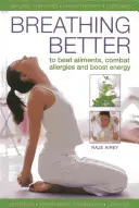 Jobban lélegezve: A betegségek legyőzéséhez, az allergia leküzdéséhez és az energia fokozásához - Breathing Better: To Beat Ailments, Combat Allergies and Boost Energy