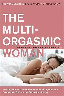 A többorgazmusú nő: Szexuális titkok, amelyeket minden nőnek tudnia kell - The Multi-Orgasmic Woman: Sexual Secrets Every Woman Should Know