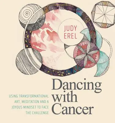 Dancing with Cancer (Tánc a rákkal): A transzformációs művészet, a meditáció és az örömteli gondolkodásmód segítségével szembenézni a kihívással - Dancing with Cancer: Using Transformational Art, Meditation and a Joyous Mindset to Face the Challenge