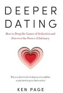 Mélyebb randizás: Hogyan dobjuk el a csábítás játékát, és fedezzük fel az intimitás erejét? - Deeper Dating: How to Drop the Games of Seduction and Discover the Power of Intimacy