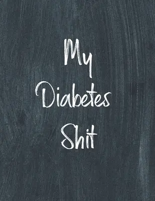Az én diabéteszes szarom, diabéteszes naplókönyv: Napi vércukor napló napló napló, Glükóz mérések rendszerezése, Diabetikus megfigyelő füzet az étkezések feljegyzéséhez, - My Diabetes Shit, Diabetes Log Book: Daily Blood Sugar Log Book Journal, Organize Glucose Readings, Diabetic Monitoring Notebook For Recording Meals,