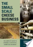 A kisüzemi sajtüzlet: A teljes útmutató egy sikeres tanyasi tejüzem működtetéséhez - The Small-Scale Cheese Business: The Complete Guide to Running a Successful Farmstead Creamery