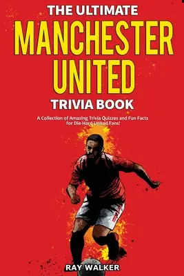 The Ultimate Manchester United Trivia Book: Elképesztő kvízkérdések és vicces tények gyűjteménye a Man United-rajongóknak! - The Ultimate Manchester United Trivia Book: A Collection of Amazing Trivia Quizzes and Fun Facts for Die-Hard Man United Fans!