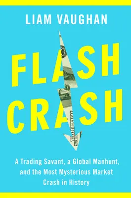 Flash Crash: Egy kereskedési tudós, egy globális embervadászat és a történelem legrejtélyesebb piaci összeomlása - Flash Crash: A Trading Savant, a Global Manhunt, and the Most Mysterious Market Crash in History