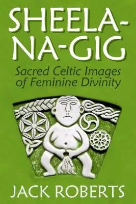 Sheela-Na-Gig: A női isteniség szent kelta képei - Sheela-Na-Gig: Sacred Celtic Images of Feminine Divinity