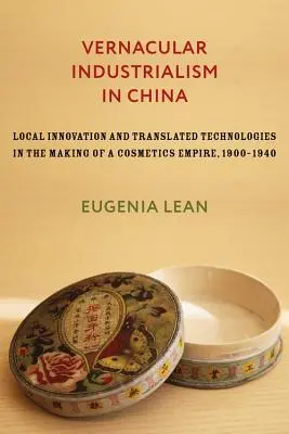 Népnyelvi iparosság Kínában: Helyi innováció és lefordított technológiák a kozmetikai birodalom kialakulásában, 1900-1940 - Vernacular Industrialism in China: Local Innovation and Translated Technologies in the Making of a Cosmetics Empire, 1900-1940