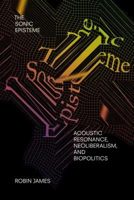 A Sonic Episteme: Akusztikus rezonancia, neoliberalizmus és biopolitika - The Sonic Episteme: Acoustic Resonance, Neoliberalism, and Biopolitics