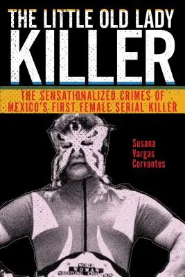 A kis öreg hölgygyilkos: Mexikó első női sorozatgyilkosának szenzációhajhász bűncselekményei - The Little Old Lady Killer: The Sensationalized Crimes of Mexico's First Female Serial Killer