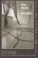 Még mindig hallom a sebet: Az eljövendő Ázsia, politika és művészet felé - Válogatott esszék - Still Hear the Wound: Toward an Asia, Politics, and Art to Come--Selected Essays