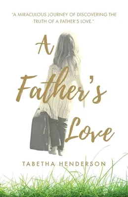 Egy apa szeretete: Egy apa szeretetének igazságát felfedező csodálatos utazás. - A Father's Love: A Miraculous Journey of Discovering the Truth of a Father's Love.