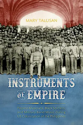 A birodalom eszközei: Fülöp-szigeteki zenészek, fekete katonák és katonai zenekari zene a Fülöp-szigetek gyarmatosítása során - Instruments of Empire: Filipino Musicians, Black Soldiers, and Military Band Music During Us Colonization of the Philippines