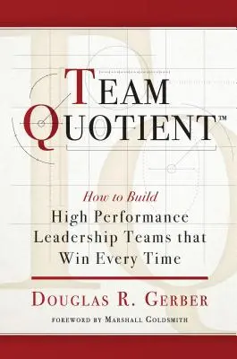 Csapatkvóta: Hogyan építsünk olyan nagyteljesítményű vezetői csapatokat, amelyek minden alkalommal győznek? - Team Quotient: How to Build High Performance Leadership Teams That Win Every Time