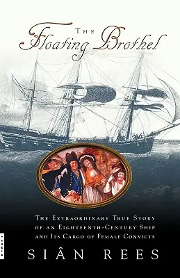 Az úszó bordélyház: Egy tizennyolcadik századi hajó és női rabok rakományának rendkívüli igaz története - The Floating Brothel: The Extraordinary True Story of an Eighteenth-Century Ship and Its Cargo of Female Convicts