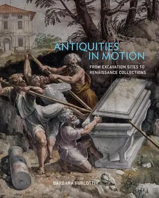 Régiségek mozgásban: Az ásatási helyszínektől a reneszánsz gyűjteményekig - Antiquities in Motion: From Excavation Sites to Renaissance Collections