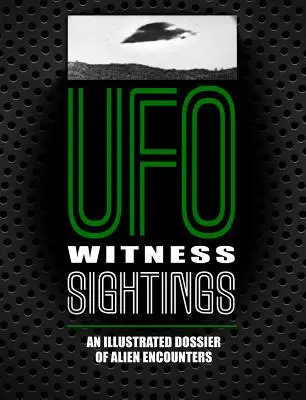 UFO-szemtanúk észlelései: A földönkívüliekkel való találkozások illusztrált dossziéja - UFO Witness Sightings: An Illustrated Dossier of Alien Encounters