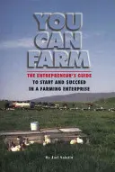 Te is tudsz gazdálkodni: A vállalkozó útmutatója a mezőgazdasági vállalkozás indításához és sikeréhez - You Can Farm: The Entrepreneur's Guide to Start and Succeed in a Farm Enterprise