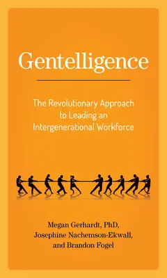 Gentelligence: The Revolutionary Approach to Leading an Intergenerational Workforce (A generációk közötti munkaerő vezetésének forradalmi megközelítése) - Gentelligence: The Revolutionary Approach to Leading an Intergenerational Workforce