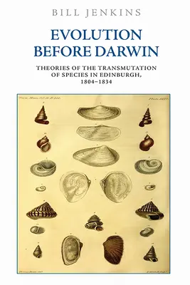 Evolúció Darwin előtt: A fajok átalakulásának elméletei Edinburghban, 1804-1834 - Evolution Before Darwin: Theories of the Transmutation of Species in Edinburgh, 1804-1834