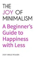 A minimalizmus öröme: A Beginner's Guide to Happiness with Less (Compulsive Behavior, Hoarding, Decluttering, Organizing, Affirmations, Simplic - The Joy of Minimalism: A Beginner's Guide to Happiness with Less (Compulsive Behavior, Hoarding, Decluttering, Organizing, Affirmations, Simp