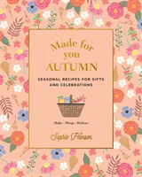 Made for You: Ősz: Szezonális receptek ajándékokhoz és ünnepekhez - készítsd, csomagold, szállítsd - Made for You: Autumn: Seasonal Recipes for Gifts and Celebrations - Make, Wrap, Deliver