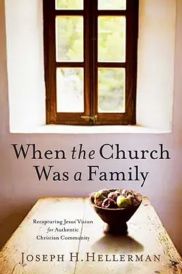 Amikor az egyház család volt: Jézus látomása az autentikus keresztény közösségről - When the Church Was a Family: Recapturing Jesus' Vision for Authentic Christian Community