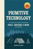 Primitív technológia - A túlélők útmutatója az eszközök, menedékek és egyéb eszközök építéséhez a vadonban - Primitive Technology - A Survivalist's Guide to Building Tools, Shelters & More in the Wild