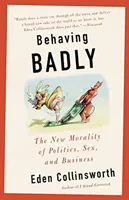 Rosszul viselkedni: Az új erkölcs a politikában, a szexben és az üzleti életben - Behaving Badly: The New Morality in Politics, Sex, and Business