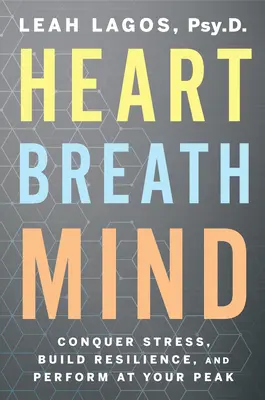 Heart Breath Mind: Győzd le a stresszt, építsd ki a rugalmasságodat, és teljesíts a csúcson - Heart Breath Mind: Conquer Stress, Build Resilience, and Perform at Your Peak