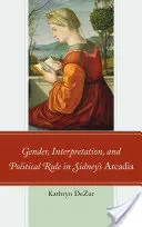 Nemek, értelmezés és politikai uralom Sidney Árkádiájában - Gender, Interpretation, and Political Rule in Sidney's Arcadia