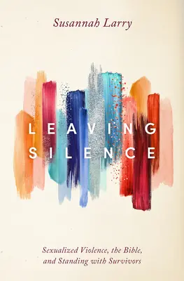 Leaving Silence: A szexualizált erőszak, a Biblia és a túlélők melletti kiállás - Leaving Silence: Sexualized Violence, the Bible, and Standing with Survivors