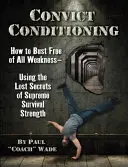 Convict Conditioning: Jak se zbavit všech slabostí - pomocí ztracených tajemství nejvyšší síly pro přežití - Convict Conditioning: How to Bust Free of All Weakness--Using the Lost Secrets of Supreme Survival Strength