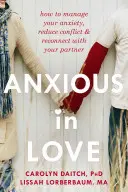 Szorongó szerelemben: Hogyan kezelje a szorongását, csökkentse a konfliktusokat és kapcsolódjon újra partneréhez - Anxious in Love: How to Manage Your Anxiety, Reduce Conflict, & Reconnect with Your Partner