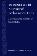 Válaszkulcs az egyházi latin nyelv alapkönyvéhez: Kiegészítés a szöveghez - An Answer Key to a Primer of Ecclesiastical Latin: A Supplement to the Text